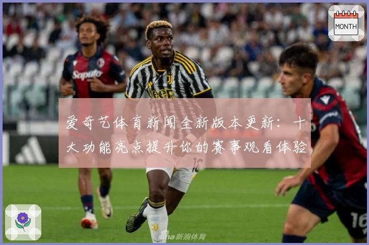 爱奇艺体育新闻全新版本更新：十大功能亮点提升你的赛事观看体验