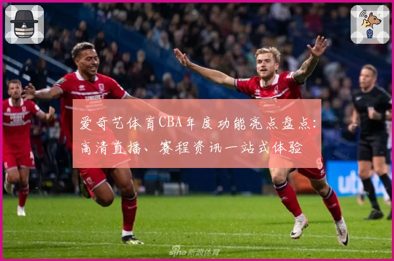 爱奇艺体育CBA年度功能亮点盘点：高清直播、赛程资讯一站式体验
