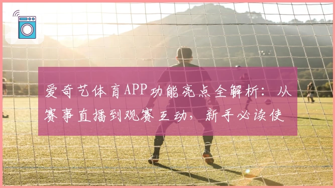 爱奇艺体育APP功能亮点全解析:从赛事直播到观赛互动,新手必读使用指南