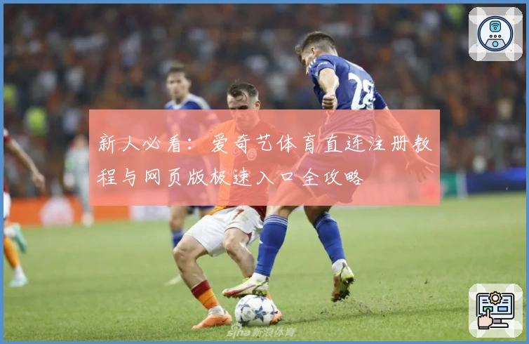 新人必看：爱奇艺体育直连注册教程与网页版极速入口全攻略