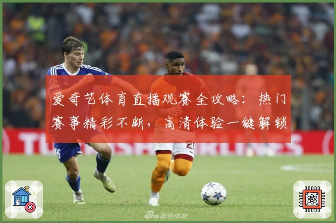 爱奇艺体育直播观赛全攻略：热门赛事精彩不断，高清体验一键解锁