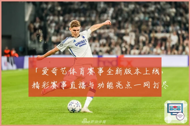 「爱奇艺体育赛事全新版本上线，精彩赛事直播与功能亮点一网打尽」