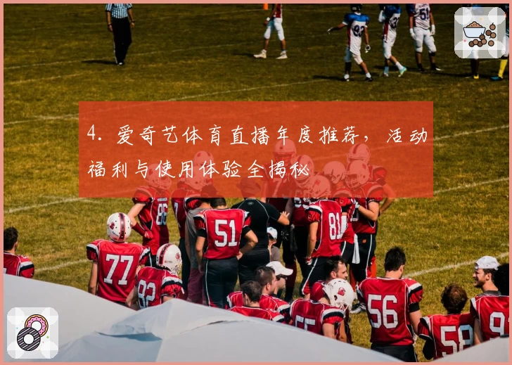 4. 爱奇艺体育直播年度推荐，活动福利与使用体验全揭秘