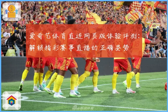 爱奇艺体育直连网页版体验评测：解锁精彩赛事直播的正确姿势