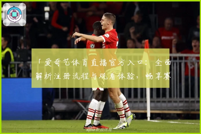 「爱奇艺体育直播官方入口：全面解析注册流程与观看体验，畅享赛事高清画质」