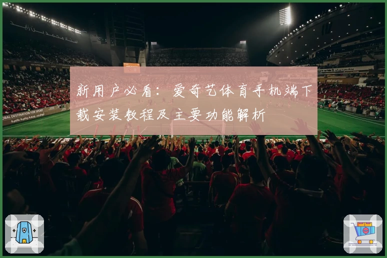 新用户必看：爱奇艺体育手机端下载安装教程及主要功能解析