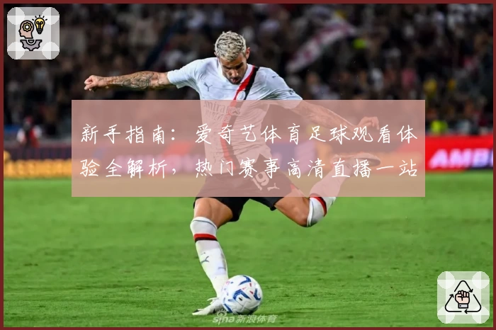 新手指南：爱奇艺体育足球观看体验全解析，热门赛事高清直播一站掌握