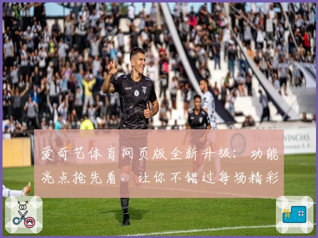 爱奇艺体育网页版全新升级:功能亮点抢先看,让你不错过每场精彩赛事