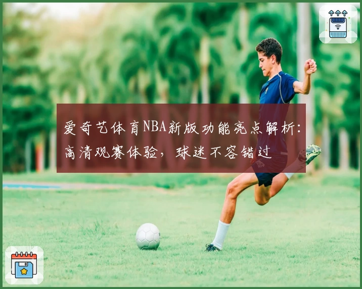 爱奇艺体育NBA新版功能亮点解析：高清观赛体验，球迷不容错过
