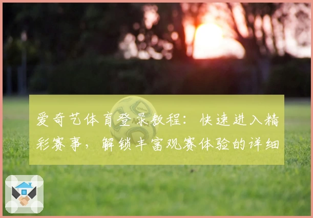 爱奇艺体育登录教程:快速进入精彩赛事,解锁丰富观赛体验的详细指南