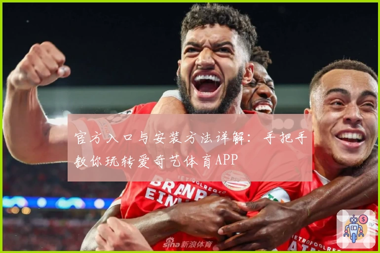 官方入口与安装方法详解：手把手教你玩转爱奇艺体育APP