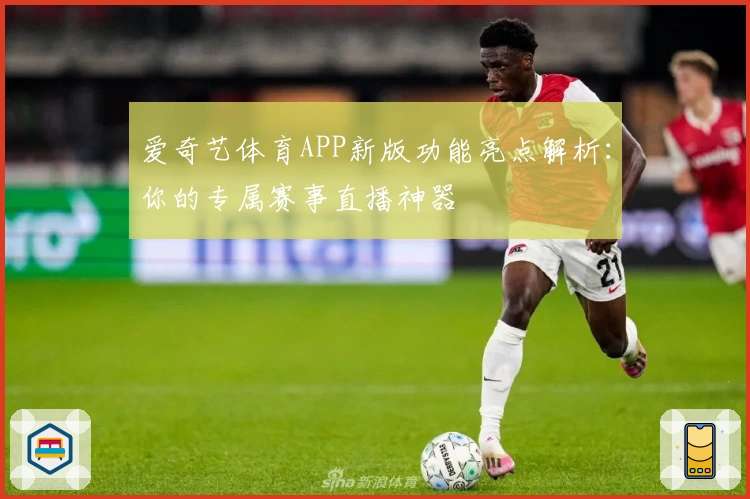 爱奇艺体育APP新版功能亮点解析：你的专属赛事直播神器