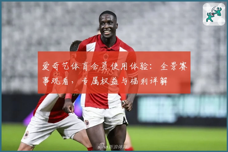 爱奇艺体育会员使用体验：全景赛事观看，专属权益与福利详解