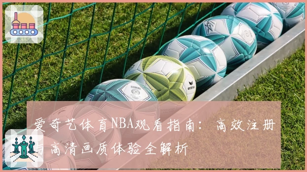 爱奇艺体育NBA观看指南：高效注册与高清画质体验全解析