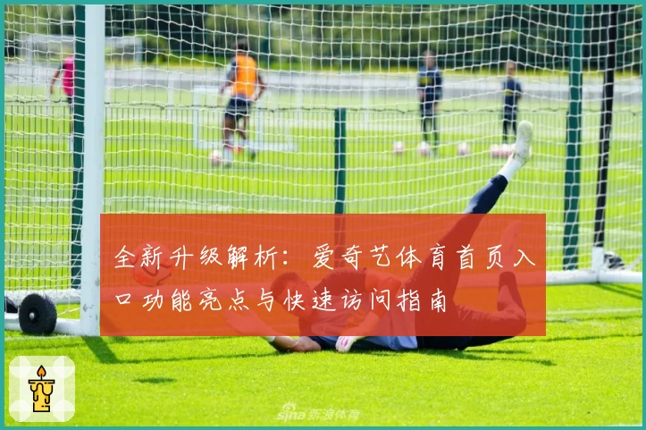 全新升级解析：爱奇艺体育首页入口功能亮点与快速访问指南