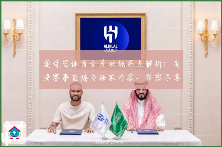 爱奇艺体育会员功能亮点解析：高清赛事直播与独家内容，带您尽享顶级观赛体验
