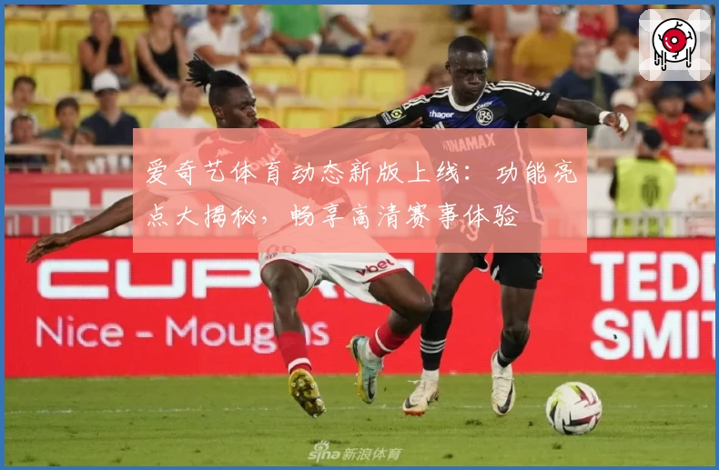 爱奇艺体育动态新版上线：功能亮点大揭秘，畅享高清赛事体验