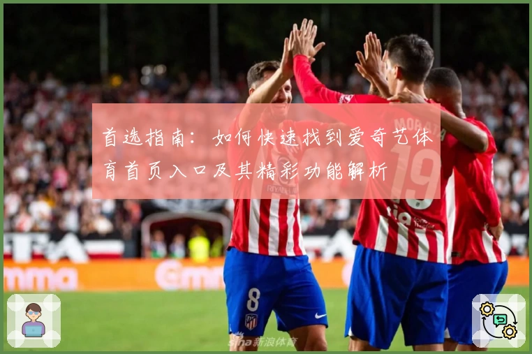首选指南：如何快速找到爱奇艺体育首页入口及其精彩功能解析