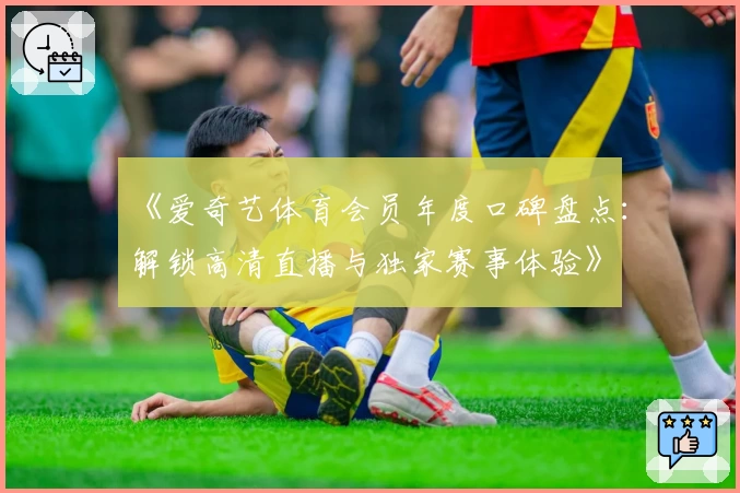 《爱奇艺体育会员年度口碑盘点：解锁高清直播与独家赛事体验》