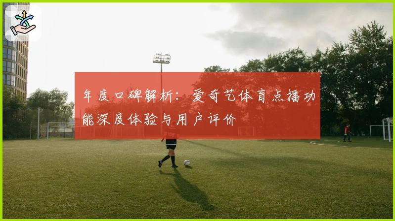 年度口碑解析：爱奇艺体育点播功能深度体验与用户评价