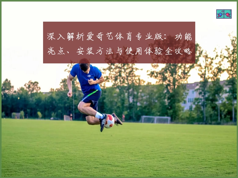 深入解析爱奇艺体育专业版：功能亮点、安装方法与使用体验全攻略