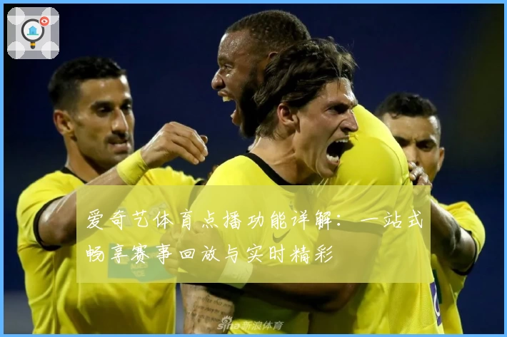 爱奇艺体育点播功能详解：一站式畅享赛事回放与实时精彩