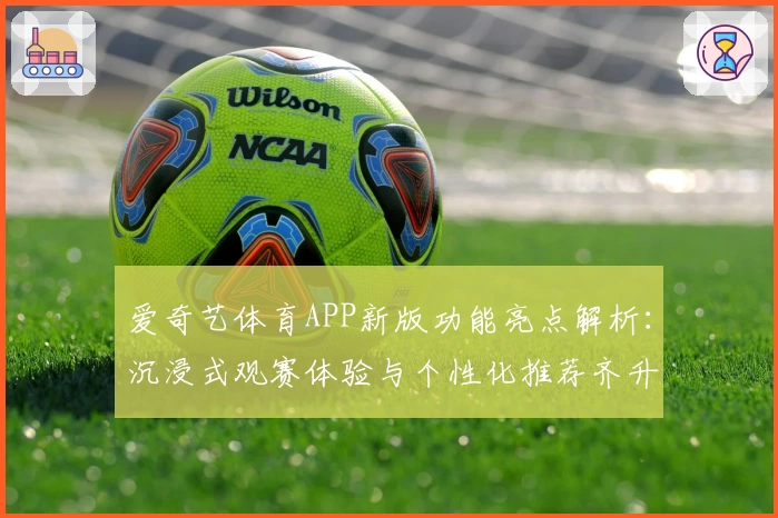 爱奇艺体育APP新版功能亮点解析：沉浸式观赛体验与个性化推荐齐升级