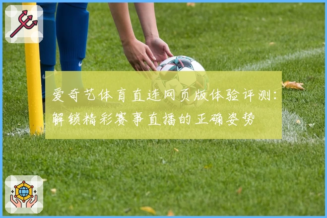 爱奇艺体育直连网页版体验评测：解锁精彩赛事直播的正确姿势
