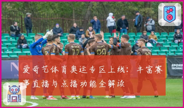 爱奇艺体育奥运专区上线：丰富赛事直播与点播功能全解读