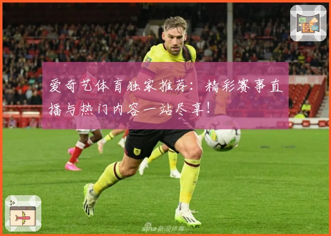 爱奇艺体育独家推荐：精彩赛事直播与热门内容一站尽享！