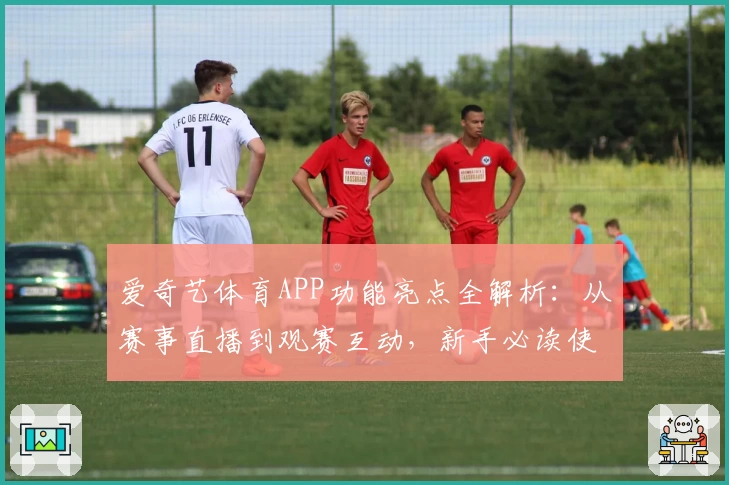 爱奇艺体育APP功能亮点全解析：从赛事直播到观赛互动，新手必读使用指南