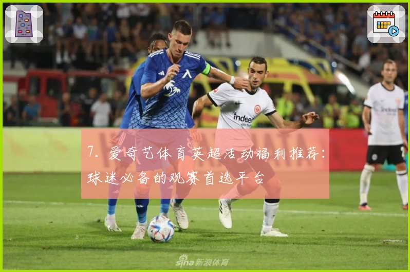 7. 爱奇艺体育英超活动福利推荐：球迷必备的观赛首选平台