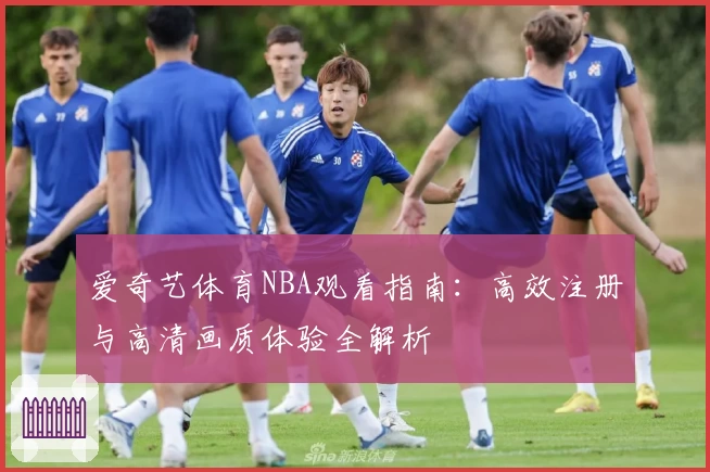 爱奇艺体育NBA观看指南：高效注册与高清画质体验全解析