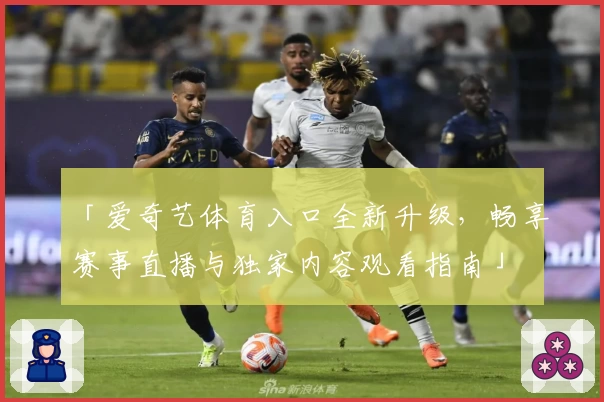 「爱奇艺体育入口全新升级，畅享赛事直播与独家内容观看指南」
