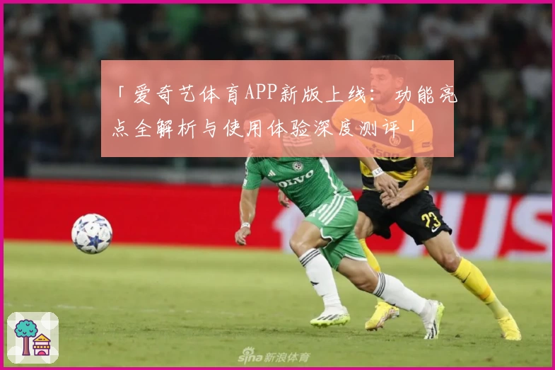 「爱奇艺体育APP新版上线：功能亮点全解析与使用体验深度测评」